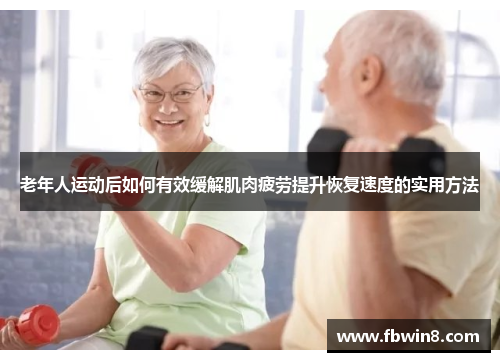 老年人运动后如何有效缓解肌肉疲劳提升恢复速度的实用方法